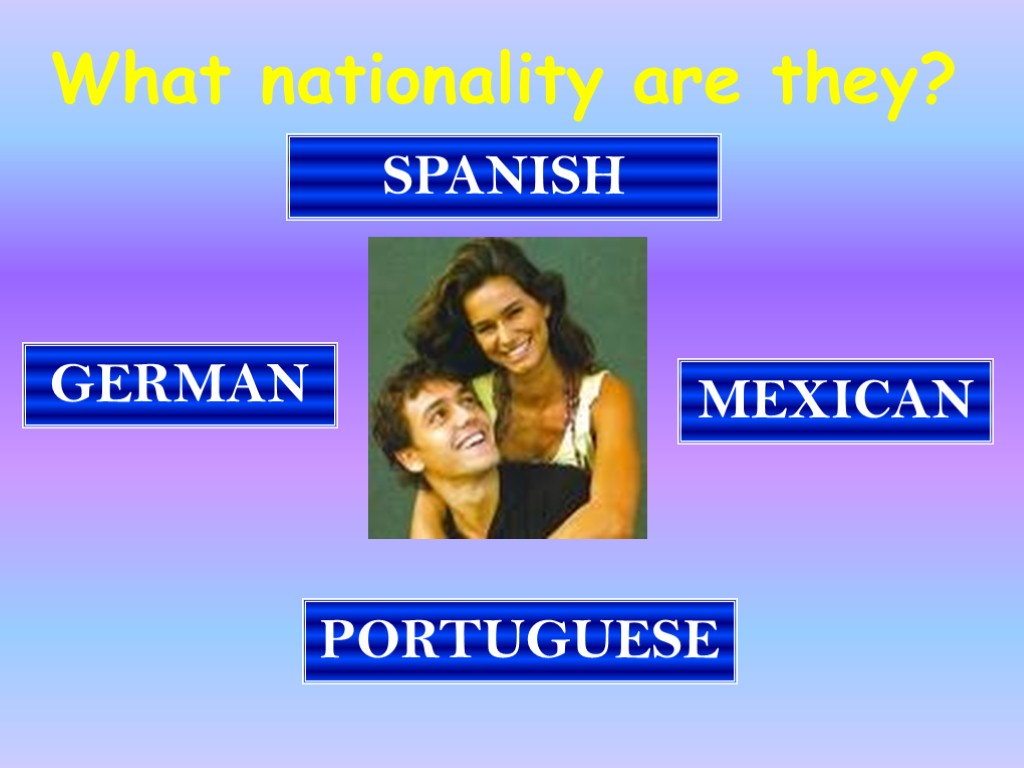What nationality are they? SPANISH PORTUGUESE MEXICAN GERMAN